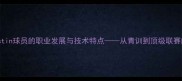 深度CAustin球员的职业发展与技术特点从青训到顶级联赛的蜕变之路