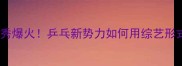 顶流乒乓选手真人秀爆火乒乓新势力如何用综艺形式颠覆国球认知