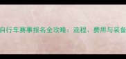 公路自行车赛事报名全攻略流程费用与装备指南