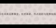 羽毛球奥运赛事全技术革新热点追踪与观赛指南