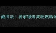 乒乓球的5种隐藏用法居家锻炼减肥燃脂亲子互动全攻略