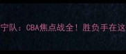 南京队VS辽宁队CBA焦点战全胜负手在这五个关键点