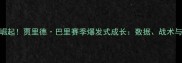 勇士新核崛起贾里德巴里赛季爆发式成长数据战术与未来展望