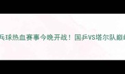 卡塔尔乒乓球热血赛事今晚开战国乒VS塔尔队巅峰对决全