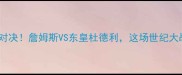 骑士vs猛龙322热血对决詹姆斯VS东皇杜德利这场世纪大战你绝对不能错过