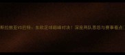 斯拉维亚VS巴特东欧足球巅峰对决深度两队恩怨与赛事看点