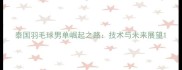 泰国羽毛球男单崛起之路技术与未来展望