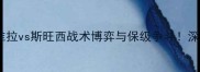 英超焦点战阿斯顿维拉vs斯旺西战术博弈与保级争斗深度两队赛季关键战役