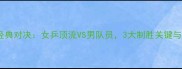 李晓霞乒乓球经典对决女乒顶流VS男队员3大制胜关键与性别差异影响