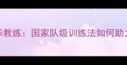 徐静蕾乒乓球教练国家队级训练法如何助力明星成长