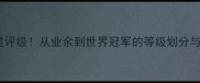 乒乓球最高星评级从业余到世界冠军的等级划分与晋升路径全