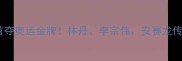历史性时刻中国羽毛球队首夺奥运金牌林丹李宗伟安赛龙传奇落幕国羽崛起之路全