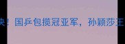 国际乒联世锦赛女子组高燃对决国乒包揽冠亚军孙颖莎王艺迪夺冠高光时刻全回顾