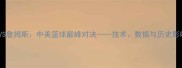 姚明VS詹姆斯中美篮球巅峰对决技术数据与历史影响全