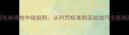 羽毛球场地中线规则从判罚标准到实战技巧全面指南