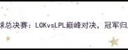 英雄联盟S7全球总决赛LCKvsLPL巅峰对决冠军归属悬念揭晓