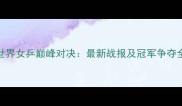 世界女乒巅峰对决最新战报及冠军争夺全