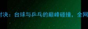 丁俊晖VS潘晓婷跨界对决台球与乒乓的巅峰碰撞全网热议双球王世纪同台