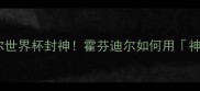 冰岛门将传奇卡塔尔世界杯封神霍芬迪尔如何用神扑征服世界足坛