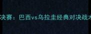 世界杯四分之一决赛巴西vs乌拉圭经典对决战术与历史性时刻