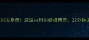 马刺vs勇士史诗级对决复盘波波vs科尔终极博弈22分钟末3记三分定乾坤