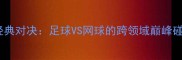 兰德尔曼VS菲多经典对决足球VS网球的跨领域巅峰碰撞胜负悬念全