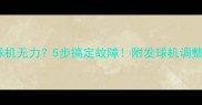 乒乓球发球机无力5步搞定故障附发球机调整全攻略