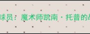 赛季土耳其国家队核心球员魔术师凯南托普的战术价值与国家队表现