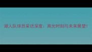 湖人队球员采访深度高光时刻与未来展望