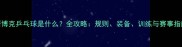 斯博克乒乓球是什么全攻略规则装备训练与赛事指南