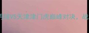 全国排球联赛焦点战山东男排VS天津津门虎巅峰对决战术与赛季争冠形势深度解读