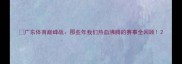 广东体育巅峰战那些年我们热血沸腾的赛事全回顾
