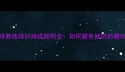 乒乓球教练培训抽成规则全如何避免被坑的避坑指南