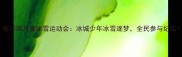 哈尔滨儿童冰雪运动会冰城少年冰雪逐梦全民参与纪实