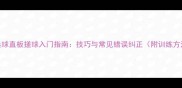 乒乓球直板搓球入门指南技巧与常见错误纠正附训练方法