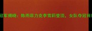 中国羽毛球女超联赛冠军揭晓陈雨菲力克李雪莉登顶女队夺冠背后的技术与战术升级