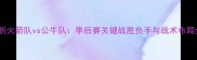 深度分析火箭队vs公牛队季后赛关键战胜负手与战术布局全预测