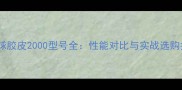 乒乓球胶皮2000型号全性能对比与实战选购指南