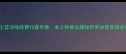华莱士篮球挑战赛VS霍华德本土快餐品牌如何用体育营销逆袭