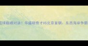 中美篮球巅峰对决华盛顿奇才VS北京首钢东西海岸争霸战全