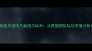 英超关键球员表现与战术从数据到实战的深度分析
