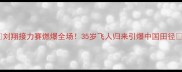 刘翔接力赛燃爆全场35岁飞人归来引爆中国田径