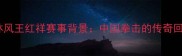 武林风王红祥赛事背景中国拳击的传奇回归