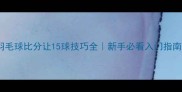 羽毛球比分让15球技巧全新手必看入门指南