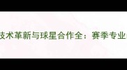 Nike网球装备技术革新与球星合作全赛季专业装备选购指南