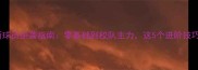 篮板青春新球员逆袭指南零基础到校队主力这5个进阶技巧必须掌握