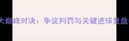 上海海港VS广州恒大巅峰对决争议判罚与关键进球复盘中超争冠战火重燃