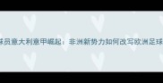 埃及球员意大利意甲崛起非洲新势力如何改写欧洲足球格局