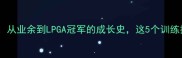 刘小妹高尔夫逆袭记从业余到LPGA冠军的成长史这5个训练技巧太关键