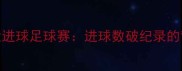 赛季五大进球足球赛进球数破纪录的背后分析